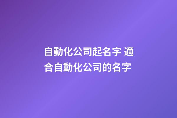 自動化公司起名字 適合自動化公司的名字-第1張-公司起名-玄機(jī)派